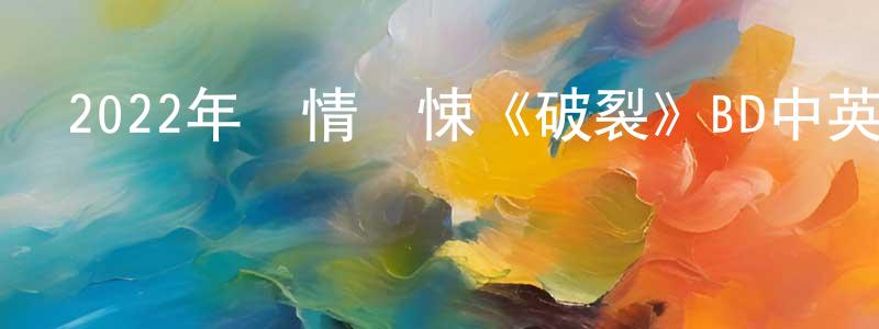 陳茂新的動漫綜藝大全,2022年劇情驚悚《破裂》BD中英雙字迅雷下載_深夜電影